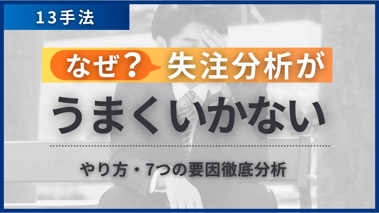 13手法・なぜ失注分析がうまくいかない？やり方・7つの要因徹底分析